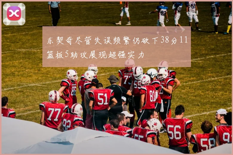 东契奇尽管失误频繁仍砍下38分11篮板5助攻展现超强实力