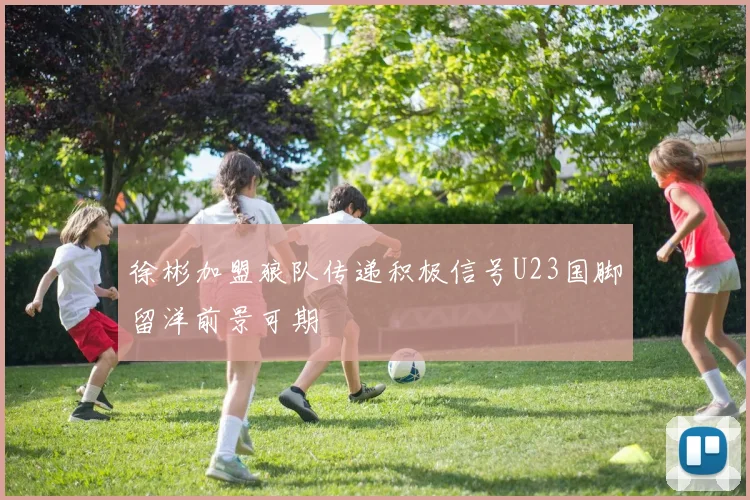 徐彬加盟狼队传递积极信号U23国脚留洋前景可期