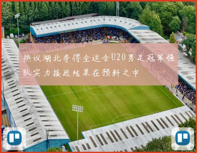 热议湖北夺得全运会U20男足冠军强队实力接近结果在预料之中