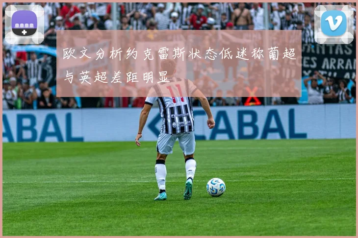 欧文分析约克雷斯状态低迷称葡超与英超差距明显