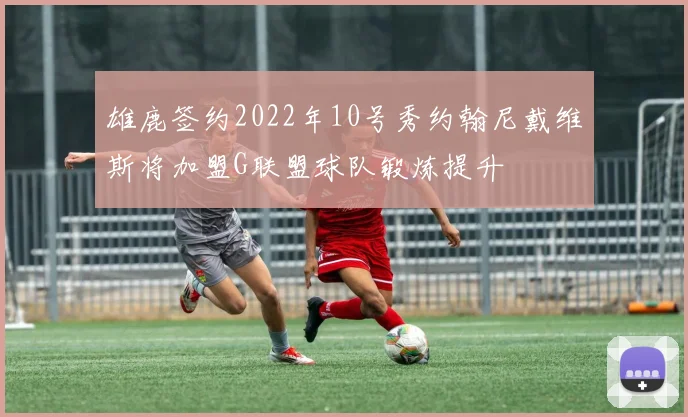 雄鹿签约2022年10号秀约翰尼戴维斯将加盟G联盟球队锻炼提升