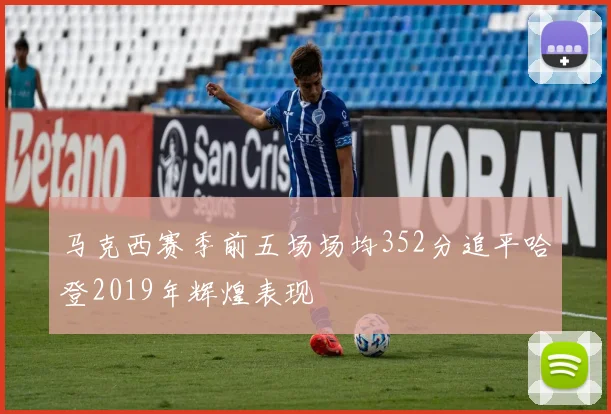 马克西赛季前五场场均352分追平哈登2019年辉煌表现