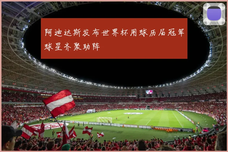 阿迪达斯发布世界杯用球历届冠军球星齐聚助阵