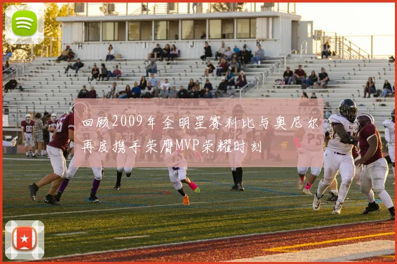 回顾2009年全明星赛科比与奥尼尔再度携手荣膺MVP荣耀时刻
