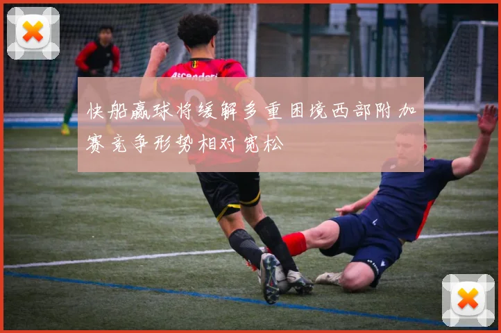 快船赢球将缓解多重困境西部附加赛竞争形势相对宽松