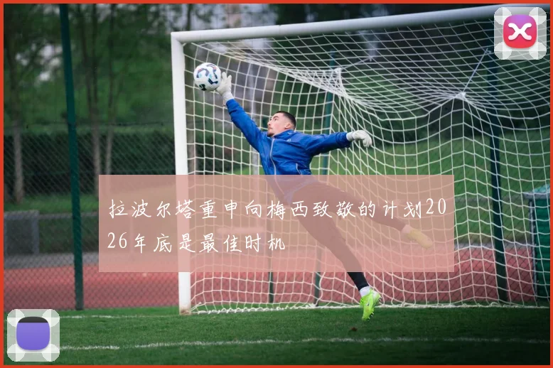拉波尔塔重申向梅西致敬的计划2026年底是最佳时机