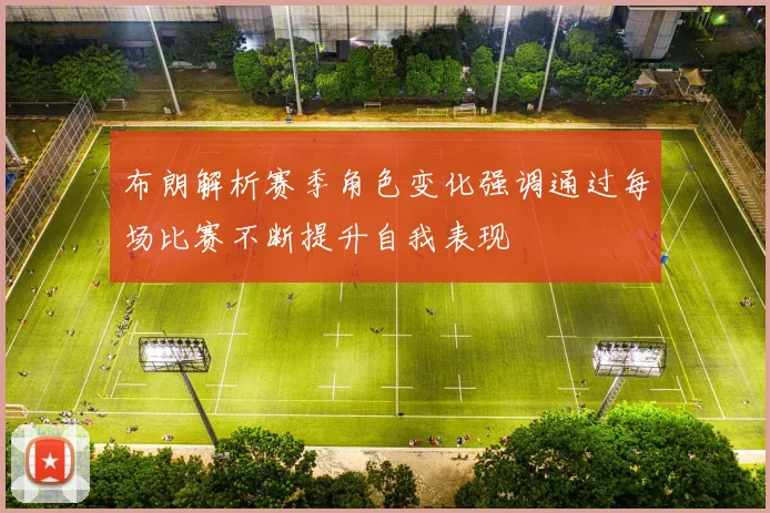 布朗解析赛季角色变化强调通过每场比赛不断提升自我表现