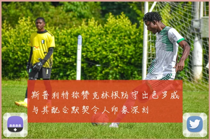斯普利特称赞克林根防守出色罗威与其配合默契令人印象深刻