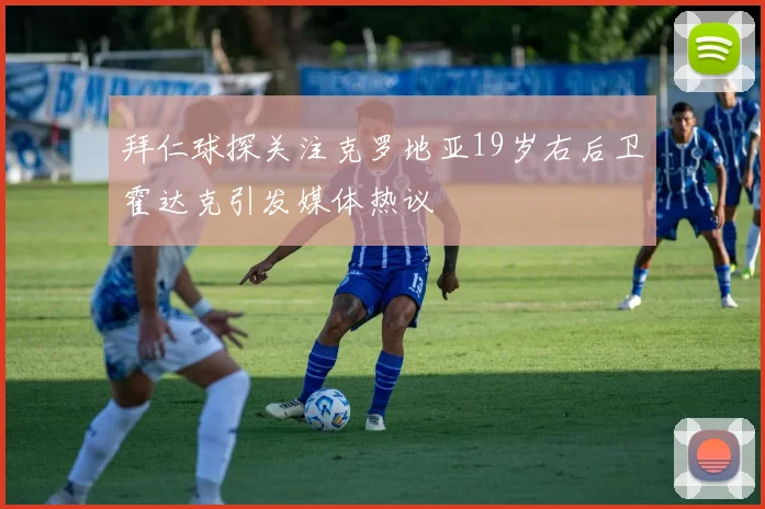 拜仁球探关注克罗地亚19岁右后卫霍达克引发媒体热议