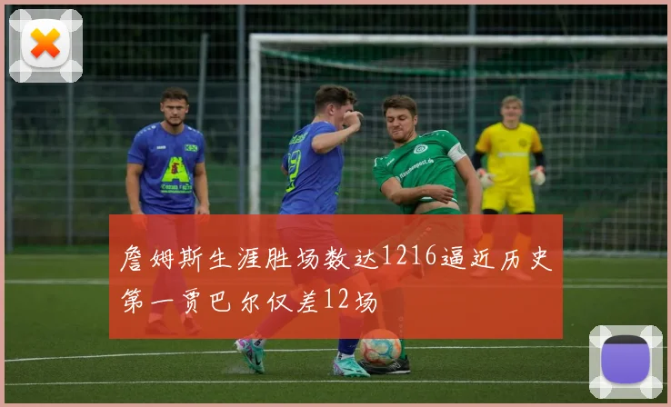 詹姆斯生涯胜场数达1216逼近历史第一贾巴尔仅差12场