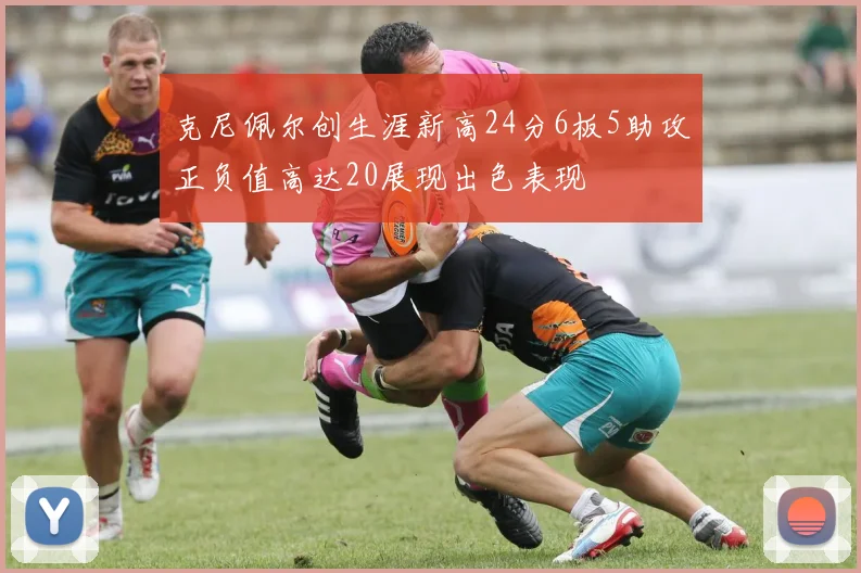 克尼佩尔创生涯新高24分6板5助攻正负值高达20展现出色表现