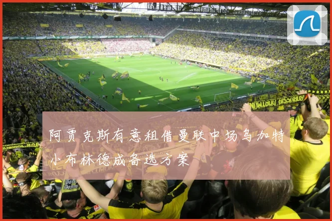 阿贾克斯有意租借曼联中场乌加特小布林德成备选方案